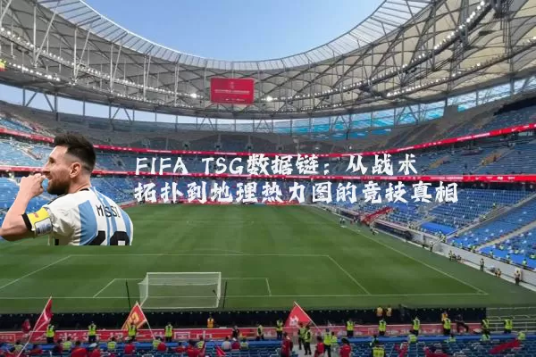 FIFA TSG数据链：从战术拓扑到地理热力图的竞技真相