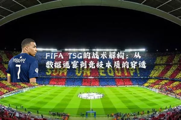 FIFA TSG的战术解构:从数据迷雾到竞技本质的穿透