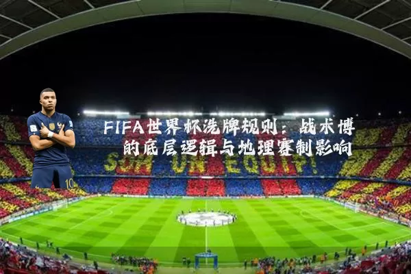 FIFA世界杯洗牌规则:战术博弈的底层逻辑与地理赛制影响