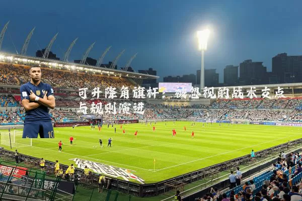 可升降角旗杆：被忽视的战术支点与规则演进