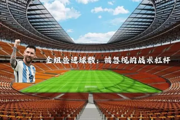 全组总进球数:被忽视的战术杠杆