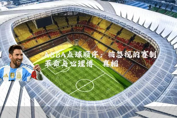 ABBA点球顺序:被忽视的赛制革命与心理博弈真相