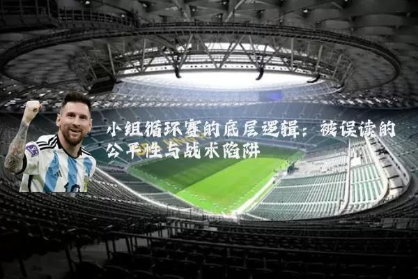 小组循环赛的底层逻辑:被误读的公平性与战术陷阱